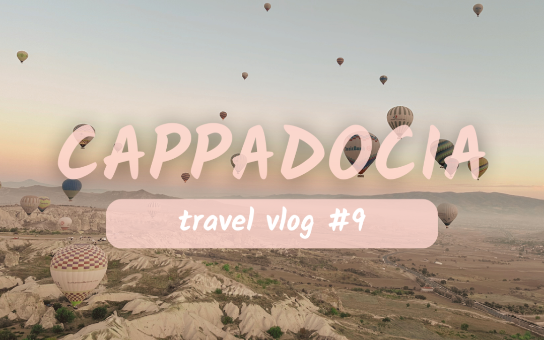 Travel Vlog #9: Cappadocia